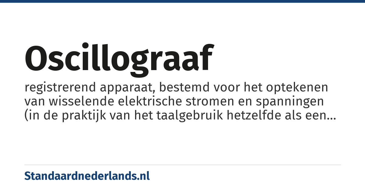 oscillograaf: registrerend apparaat, bestemd voor het optekenen van wisselende elektrische stromen en spanningen (in de praktijk van het taalgebruik hetzelfde als een oscilloscoop)