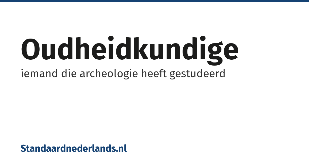 oudheidkundige: iemand die archeologie heeft gestudeerd