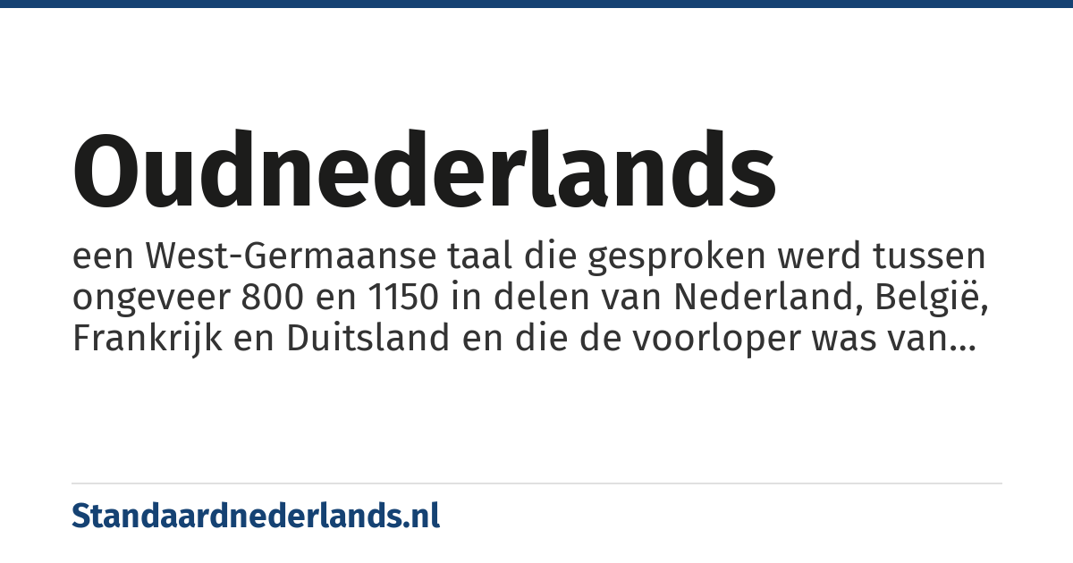 Oudnederlands: een West-Germaanse taal die gesproken werd tussen ongeveer 800 en 1150 in delen van Nederland, België, Frankrijk en Duitsland en die de voorloper was van het Middelnederlands en vervolgens het huidige Nederlands