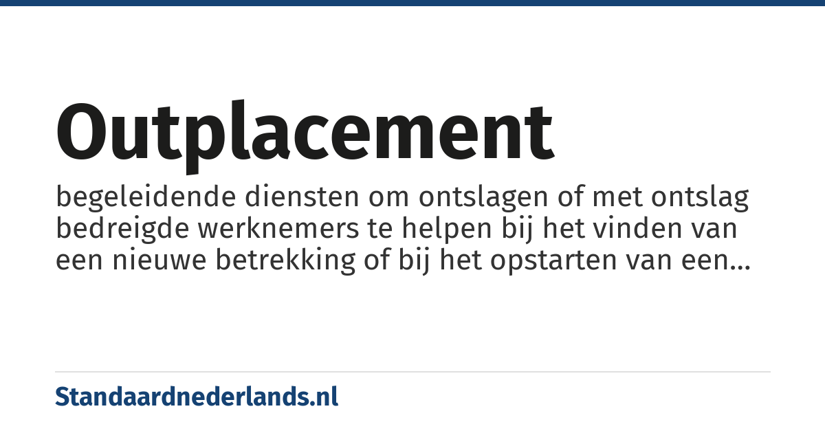 outplacement: begeleidende diensten om ontslagen of met ontslag bedreigde werknemers te helpen bij het vinden van een nieuwe betrekking of bij het opstarten van een activiteit als zelfstandige