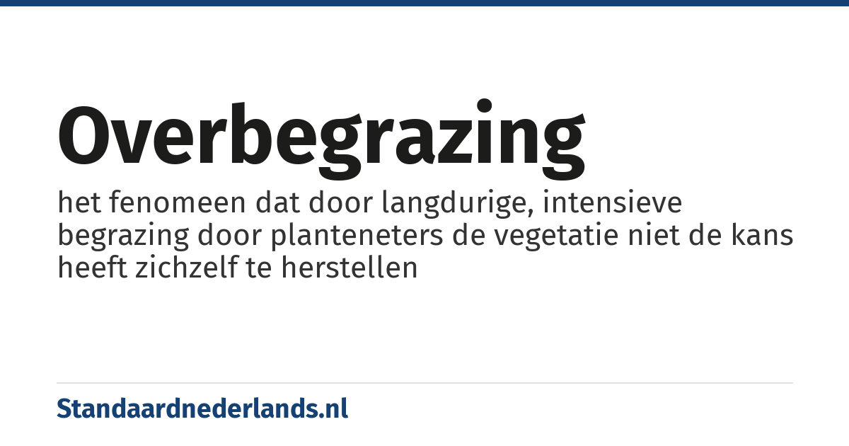 overbegrazing: het fenomeen dat door langdurige, intensieve begrazing door planteneters de vegetatie niet de kans heeft zichzelf te herstellen