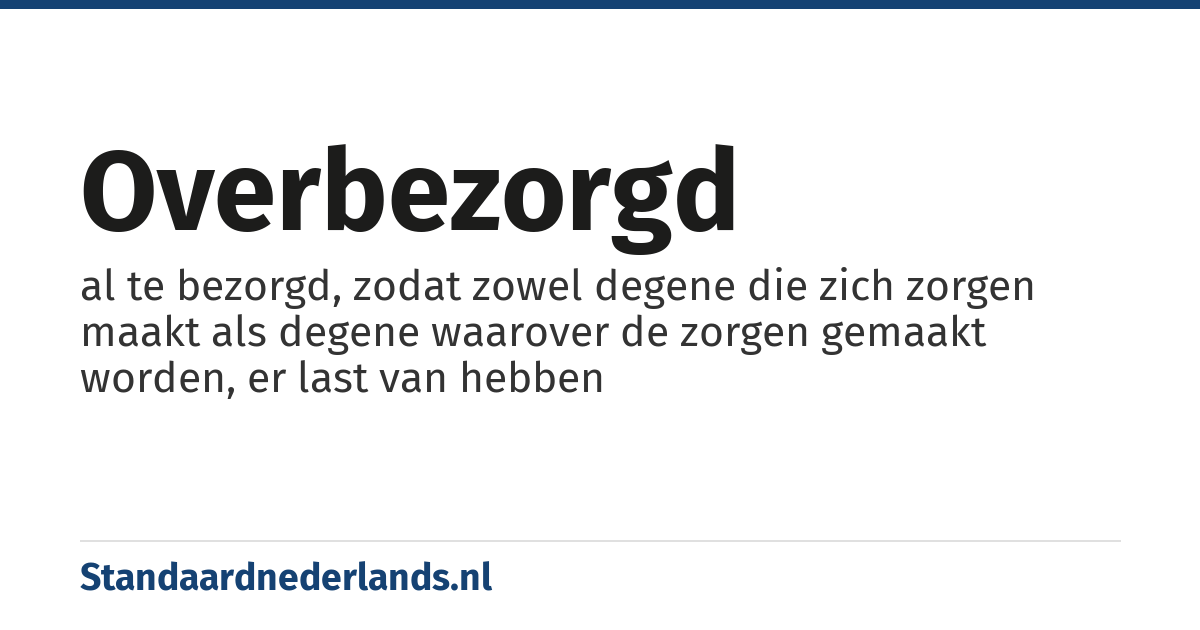 overbezorgd: al te bezorgd, zodat zowel degene die zich zorgen maakt als degene waarover de zorgen gemaakt worden, er last van hebben