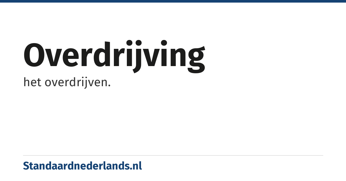 overdrijving: het overdrijven.