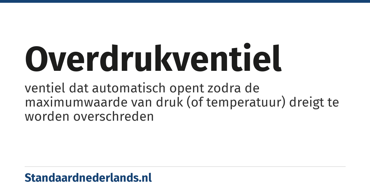 overdrukventiel: ventiel dat automatisch opent zodra de maximumwaarde van druk (of temperatuur) dreigt te worden overschreden
