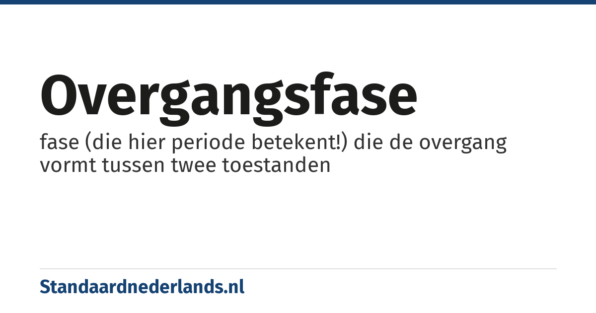 overgangsfase: fase (die hier periode betekent!) die de overgang vormt tussen twee toestanden