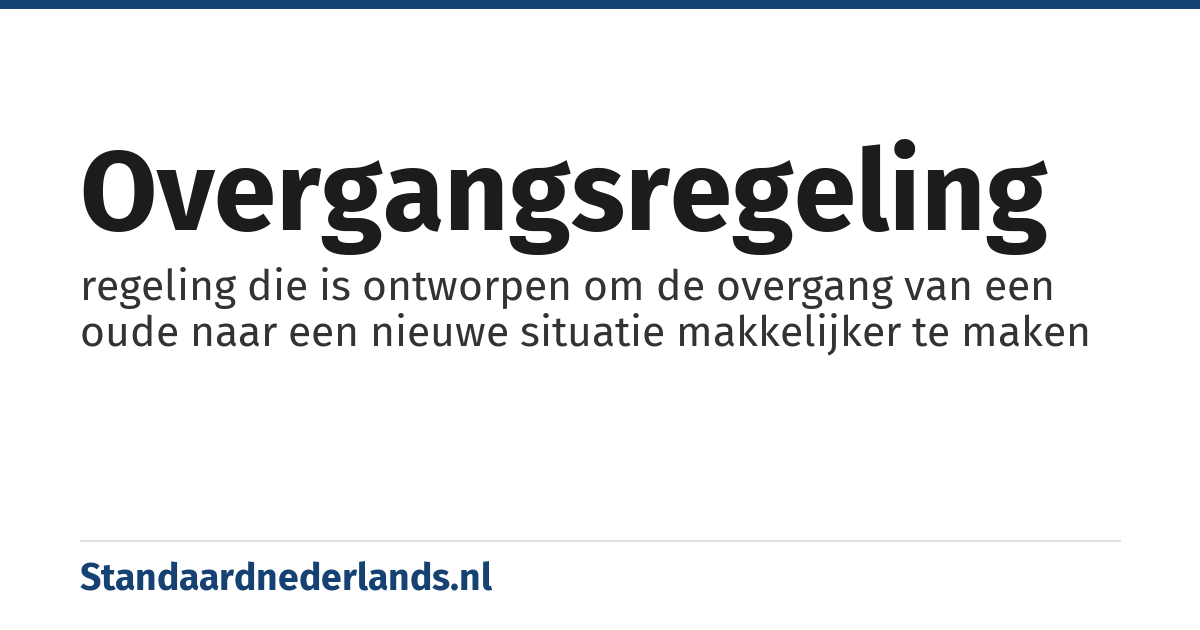 overgangsregeling: regeling die is ontworpen om de overgang van een oude naar een nieuwe situatie makkelijker te maken