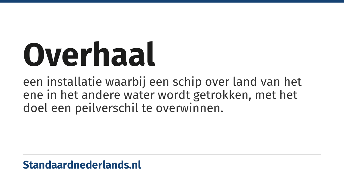 overhaal: een installatie waarbij een schip over land van het ene in het andere water wordt getrokken, met het doel een peilverschil te overwinnen.