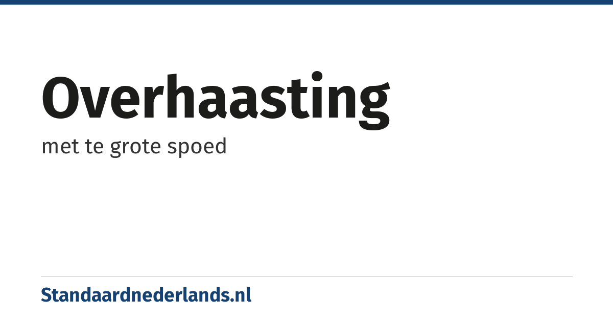 overhaasting: met te grote spoed
