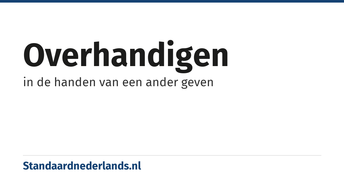 overhandigen: in de handen van een ander geven