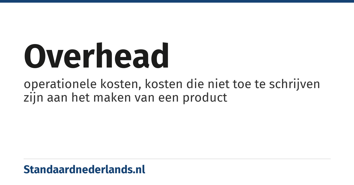overhead: operationele kosten, kosten die niet toe te schrijven zijn aan het maken van een product