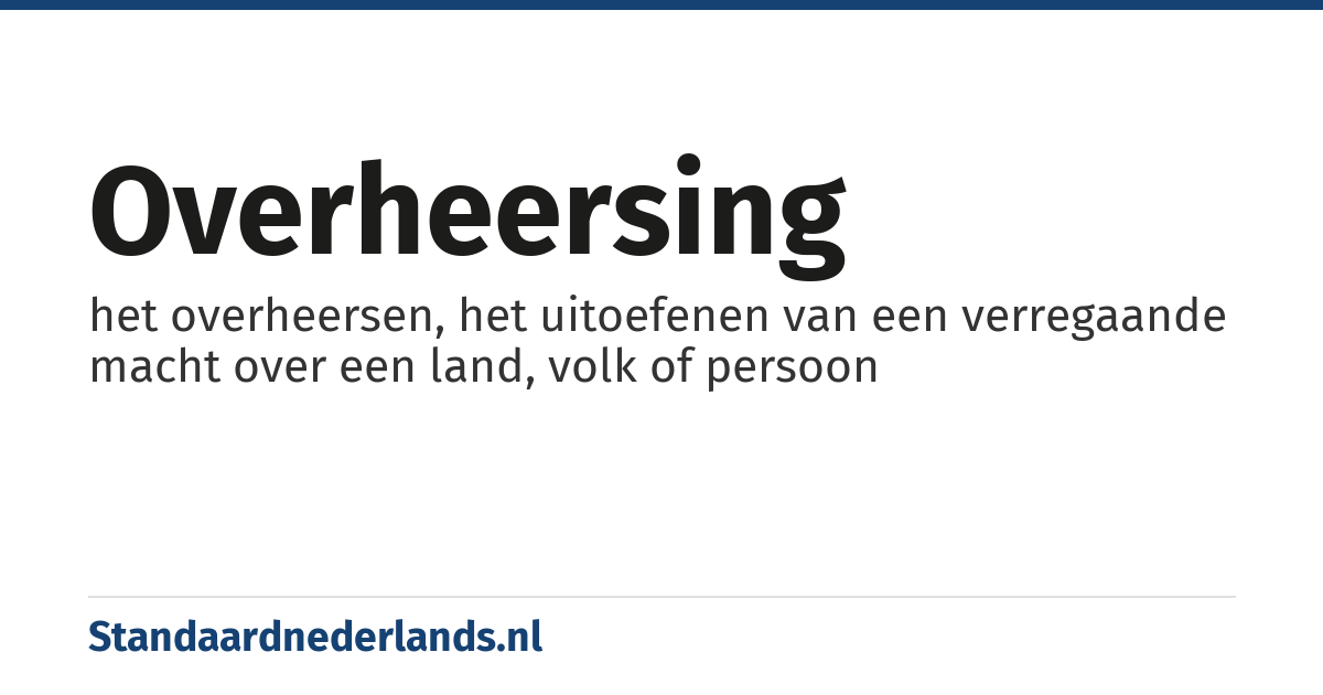 overheersing: het overheersen, het uitoefenen van een verregaande macht over een land, volk of persoon