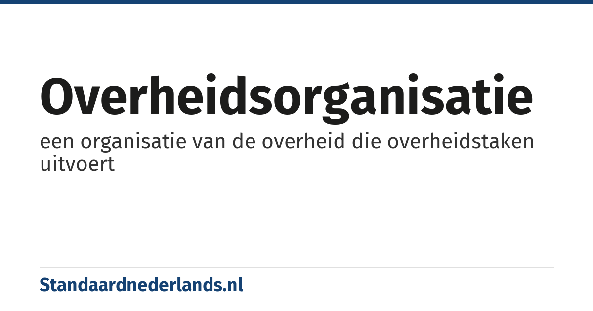 overheidsorganisatie: een organisatie van de overheid die overheidstaken uitvoert