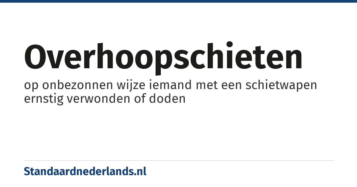 overhoopschieten: op onbezonnen wijze iemand met een schietwapen ernstig verwonden of doden