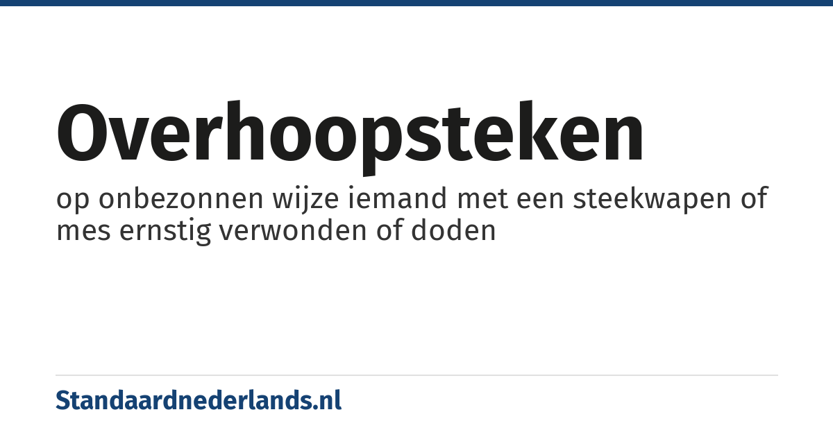 overhoopsteken: op onbezonnen wijze iemand met een steekwapen of mes ernstig verwonden of doden
