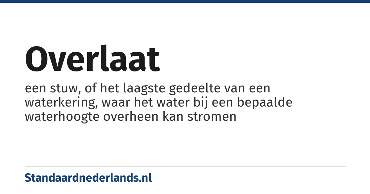 overlaat: een stuw, of het laagste gedeelte van een waterkering, waar het water bij een bepaalde waterhoogte overheen kan stromen