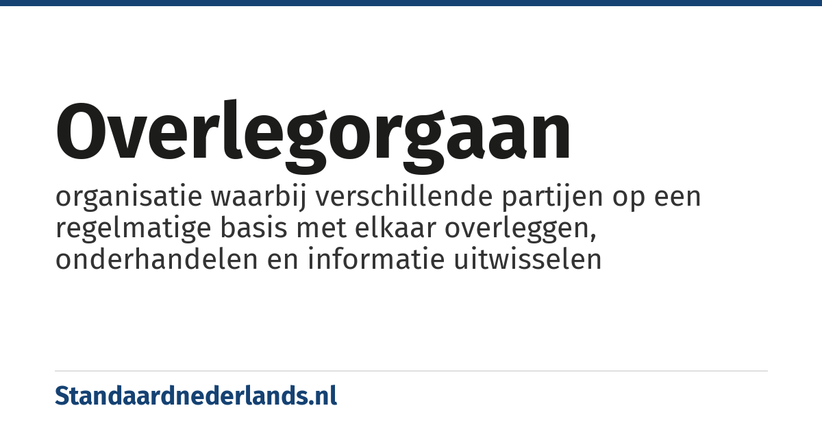 overlegorgaan: organisatie waarbij verschillende partijen op een regelmatige basis met elkaar overleggen, onderhandelen en informatie uitwisselen