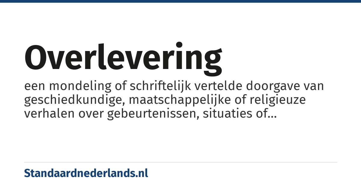 overlevering: een mondeling of schriftelijk vertelde doorgave van geschiedkundige, maatschappelijke of religieuze verhalen over gebeurtenissen, situaties of personen, waarvan men veelal niet kan nagaan of het historisch gezien klopt