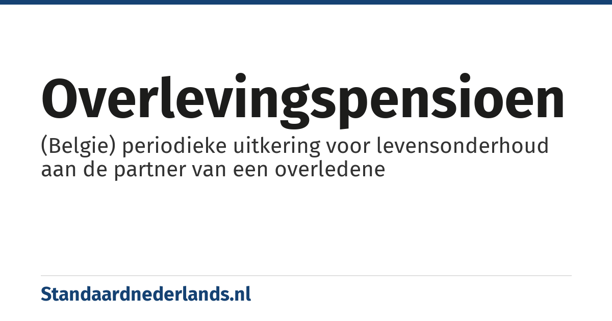 overlevingspensioen: (Belgie) periodieke uitkering voor levensonderhoud aan de partner van een overledene