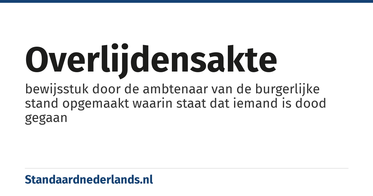overlijdensakte: bewijsstuk door de ambtenaar van de burgerlijke stand opgemaakt waarin staat dat iemand is dood gegaan
