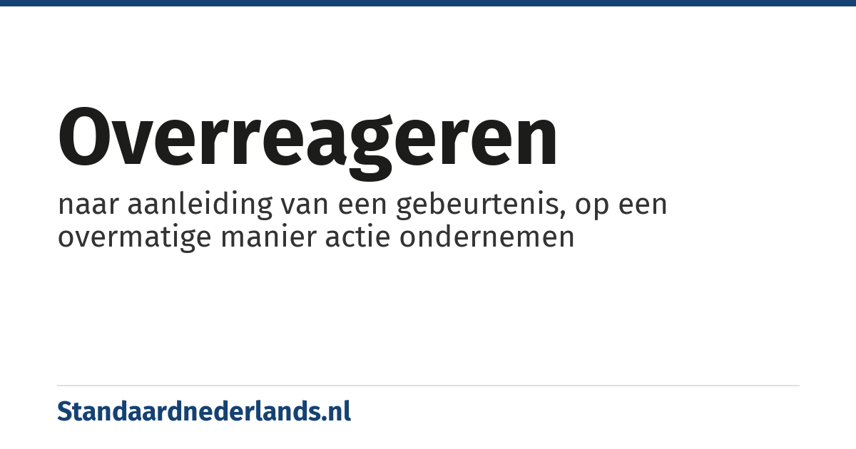 overreageren: naar aanleiding van een gebeurtenis, op een overmatige manier actie ondernemen