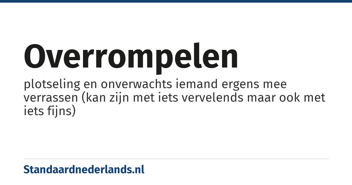 overrompelen: plotseling en onverwachts iemand ergens mee verrassen (kan zijn met iets vervelends maar ook met iets fijns)