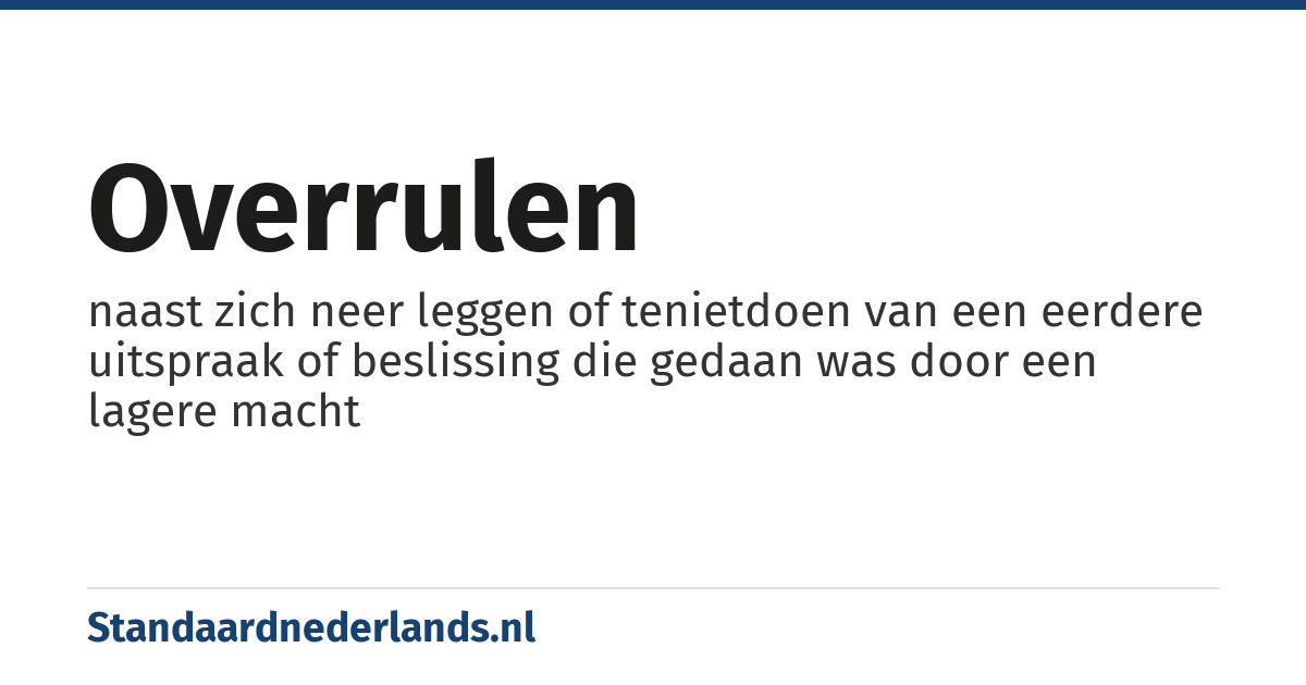 overrulen: naast zich neer leggen of tenietdoen van een eerdere uitspraak of beslissing die gedaan was door een lagere macht
