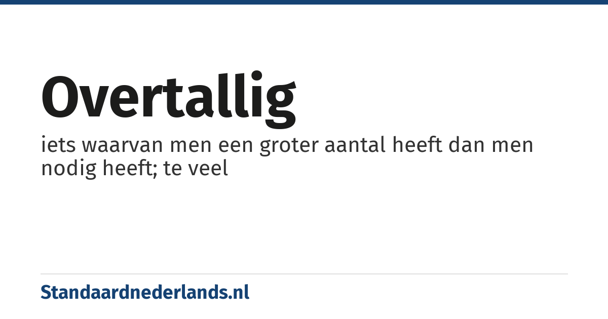 overtallig: iets waarvan men een groter aantal heeft dan men nodig heeft; te veel