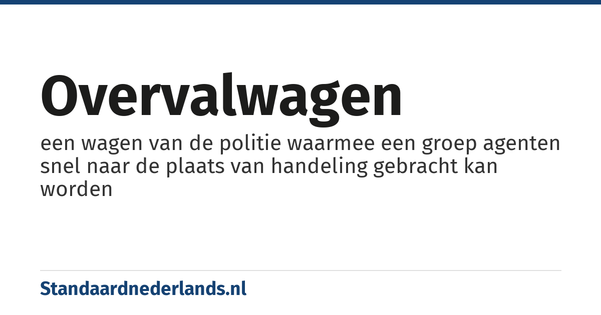 overvalwagen: een wagen van de politie waarmee een groep agenten snel naar de plaats van handeling gebracht kan worden
