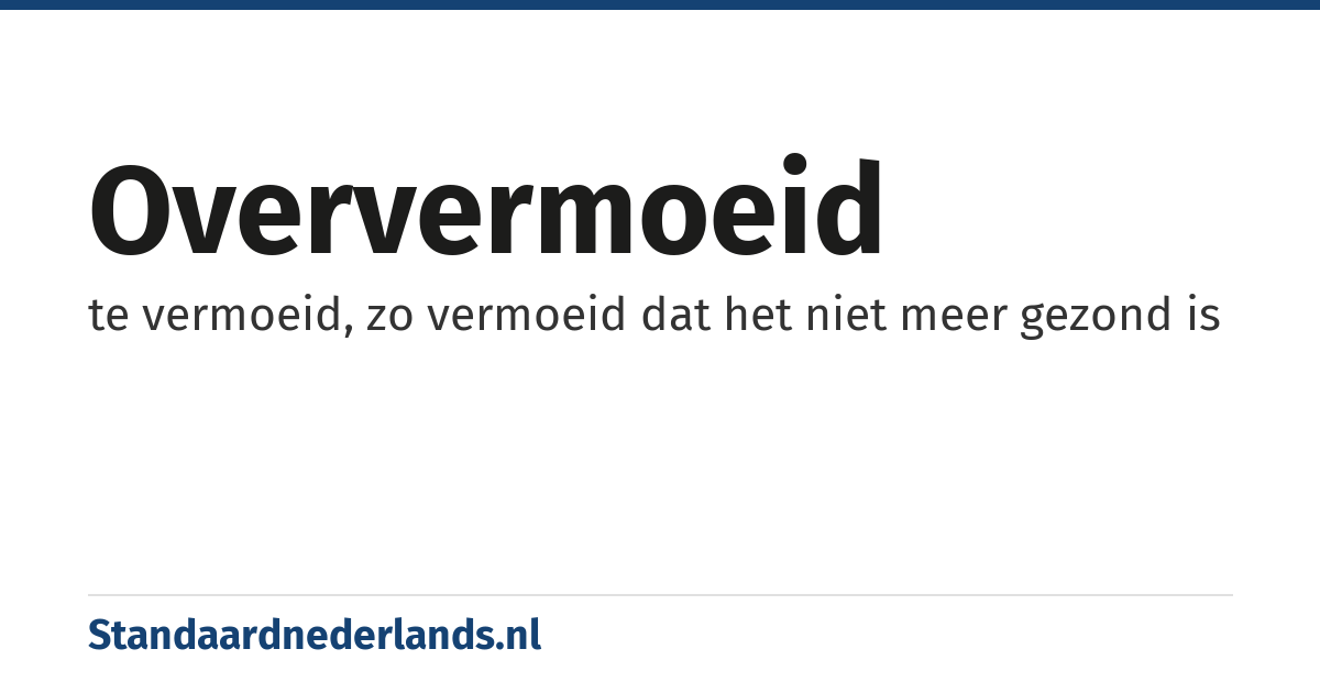 oververmoeid: te vermoeid, zo vermoeid dat het niet meer gezond is
