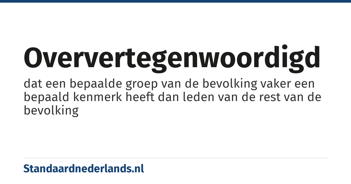 oververtegenwoordigd: dat een bepaalde groep van de bevolking vaker een bepaald kenmerk heeft dan leden van de rest van de bevolking