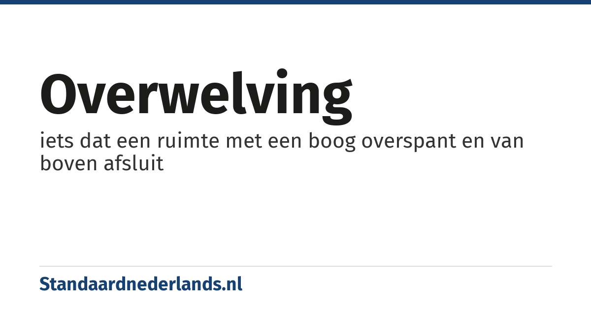 overwelving: iets dat een ruimte met een boog overspant en van boven afsluit