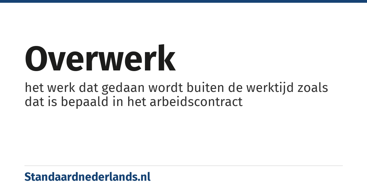 overwerk: het werk dat gedaan wordt buiten de werktijd zoals dat is bepaald in het arbeidscontract