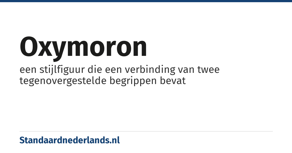 oxymoron: een stijlfiguur die een verbinding van twee tegenovergestelde begrippen bevat