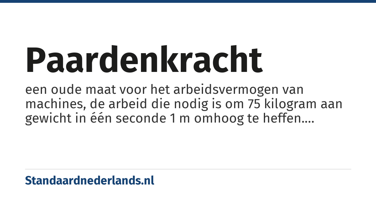 paardenkracht: een oude maat voor het arbeidsvermogen van machines, de arbeid die nodig is om 75 kilogram aan gewicht in één seconde 1 m omhoog te heffen. Afhankelijk van het land en toepassing circa 735 Watt