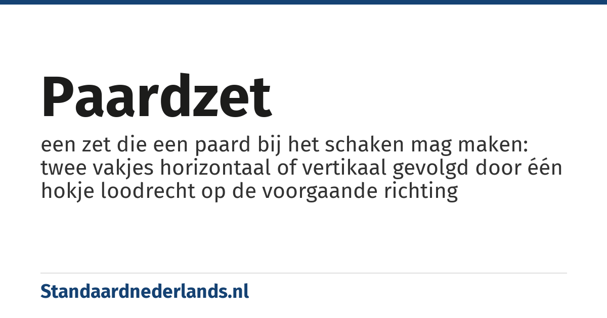 paardzet: een zet die een paard bij het schaken mag maken: twee vakjes horizontaal of vertikaal gevolgd door één hokje loodrecht op de voorgaande richting
