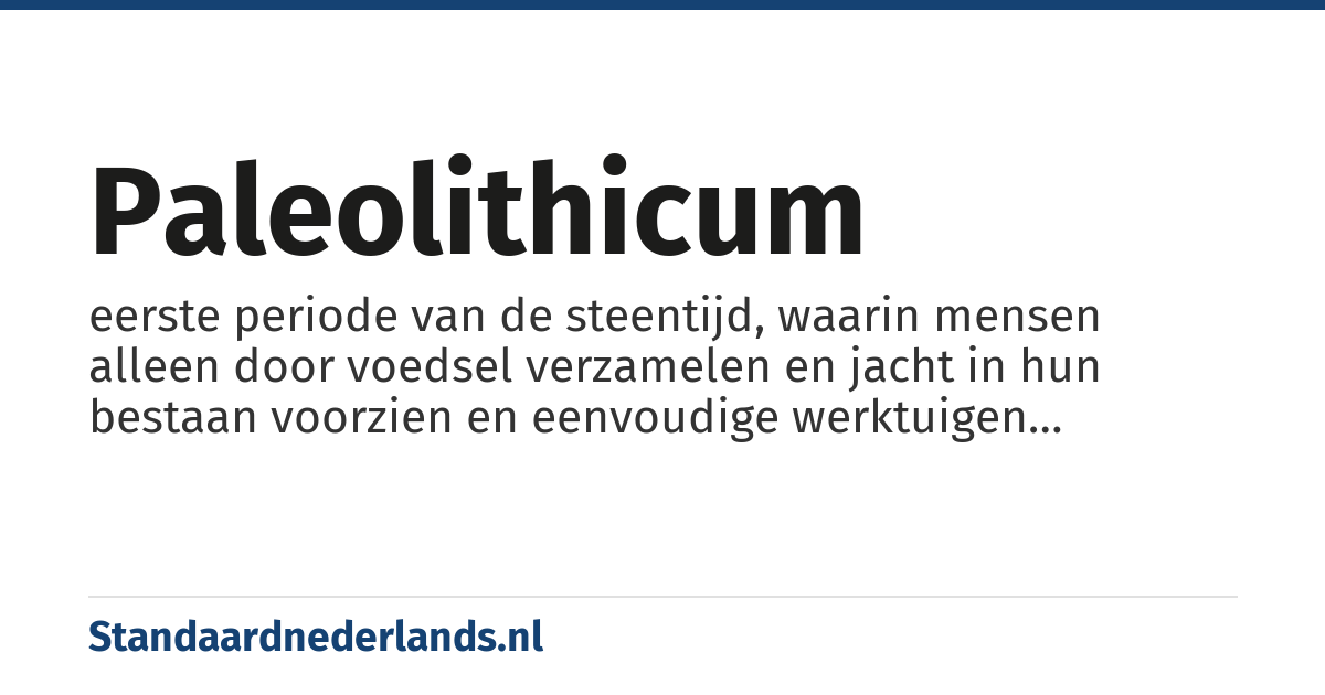 paleolithicum: eerste periode van de steentijd, waarin mensen alleen door voedsel verzamelen en jacht in hun bestaan voorzien en eenvoudige werktuigen maakten door schilfers van stenen af te slaan, waar vanaf 3,3 miljoen jaar geleden aanwijzingen voor zijn, tot de tijd dat men ook planten ging zaaien, dieren ging houden en samengestelde stenen werktuigen maakte, waarvan na 20.000 voor Chr. de eerste voorbeelden worden gevonden