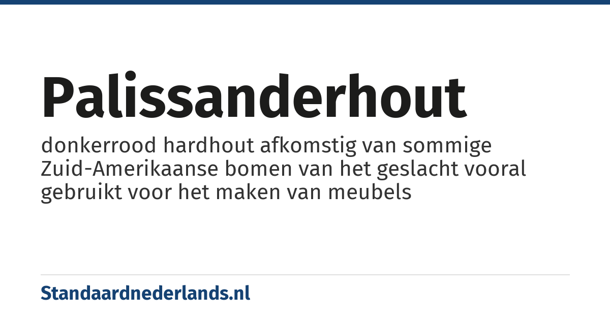 palissanderhout: donkerrood hardhout afkomstig van sommige Zuid-Amerikaanse bomen van het geslacht vooral gebruikt voor het maken van meubels