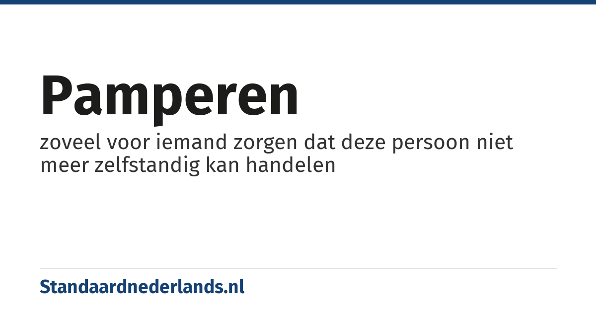 pamperen: zoveel voor iemand zorgen dat deze persoon niet meer zelfstandig kan handelen