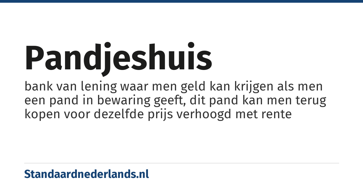 pandjeshuis: bank van lening waar men geld kan krijgen als men een pand in bewaring geeft, dit pand kan men terug kopen voor dezelfde prijs verhoogd met rente