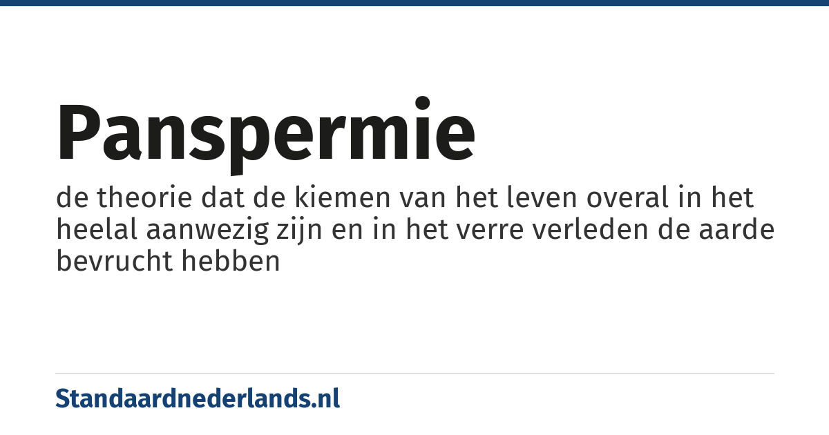 panspermie: de theorie dat de kiemen van het leven overal in het heelal aanwezig zijn en in het verre verleden de aarde bevrucht hebben
