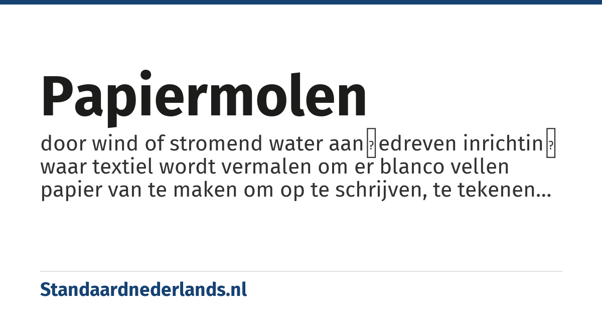 papiermolen: door wind of stromend water aanɡedreven inrichtinɡ waar textiel wordt vermalen om er blanco vellen papier van te maken om op te schrijven, te tekenen of om te bedrukken