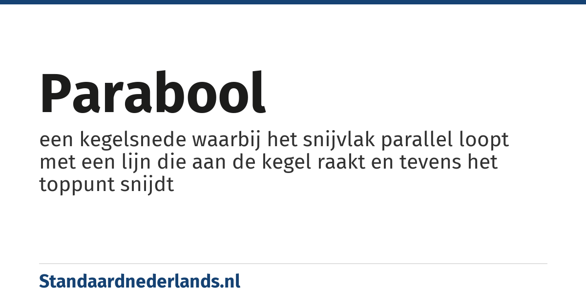 parabool: een kegelsnede waarbij het snijvlak parallel loopt met een lijn die aan de kegel raakt en tevens het toppunt snijdt