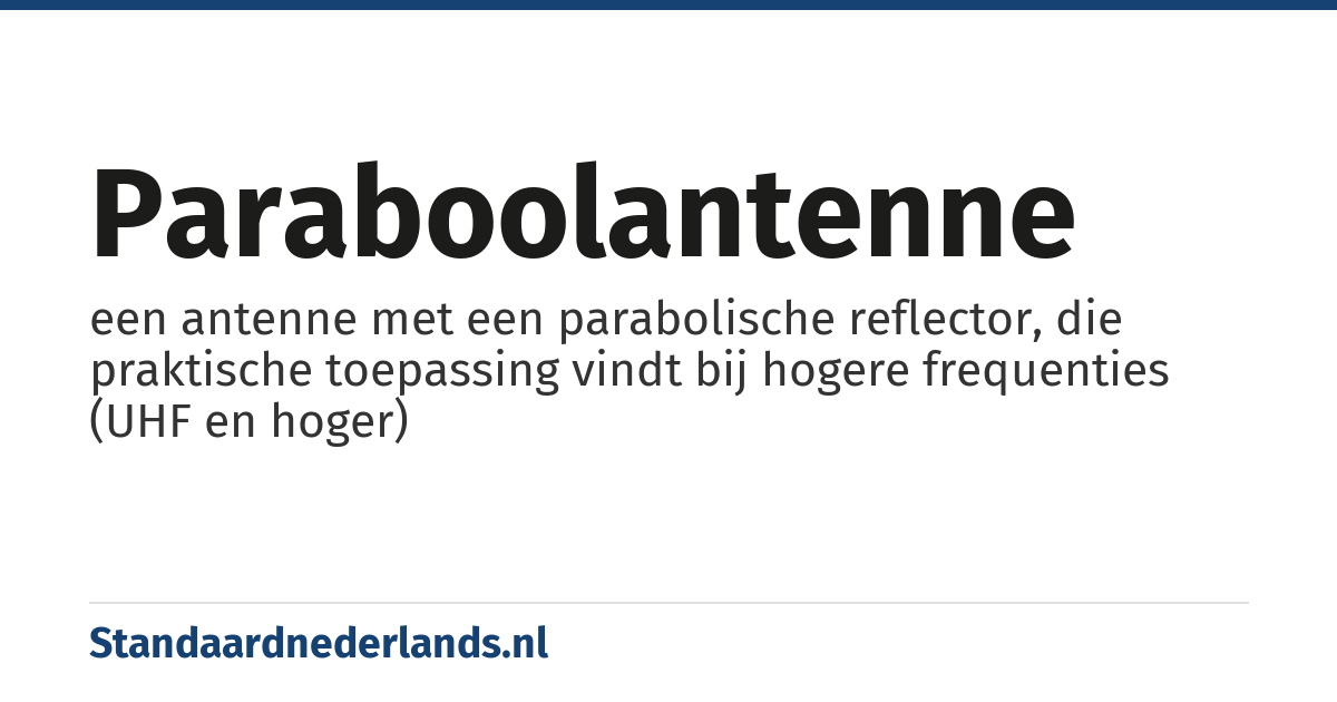 paraboolantenne: een antenne met een parabolische reflector, die praktische toepassing vindt bij hogere frequenties (UHF en hoger)