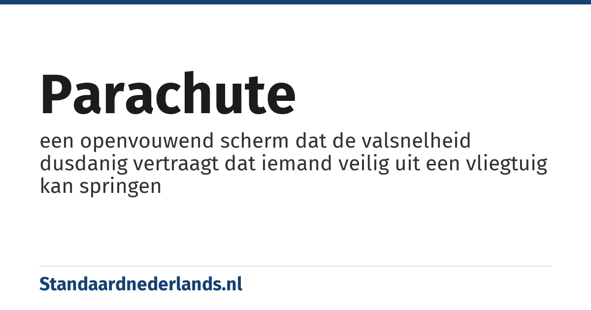 parachute: een openvouwend scherm dat de valsnelheid dusdanig vertraagt dat iemand veilig uit een vliegtuig kan springen