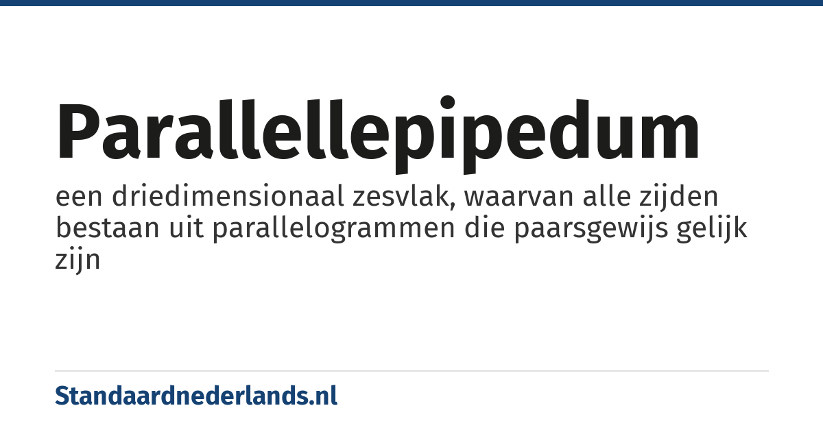 parallellepipedum: een driedimensionaal zesvlak, waarvan alle zijden bestaan uit parallelogrammen die paarsgewijs gelijk zijn