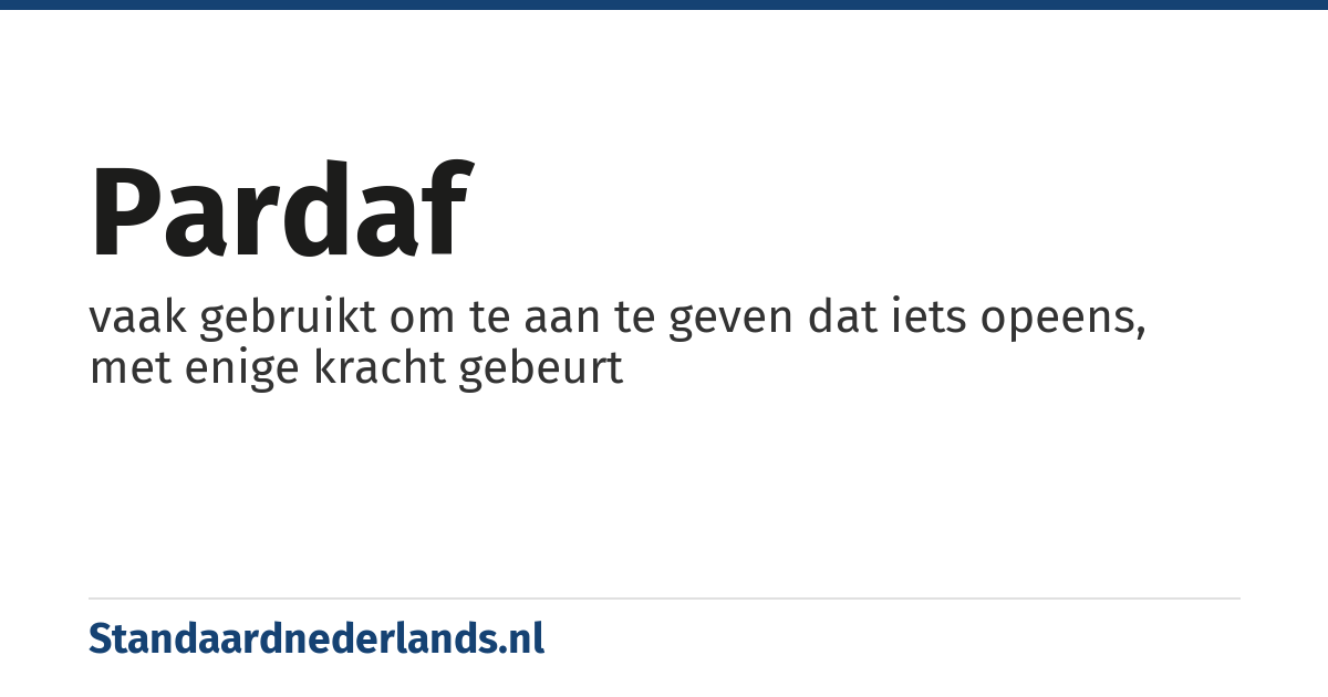 pardaf: vaak gebruikt om te aan te geven dat iets opeens, met enige kracht gebeurt