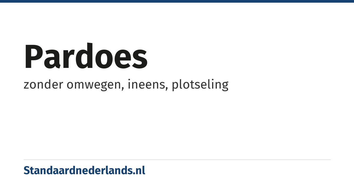pardoes: zonder omwegen, ineens, plotseling