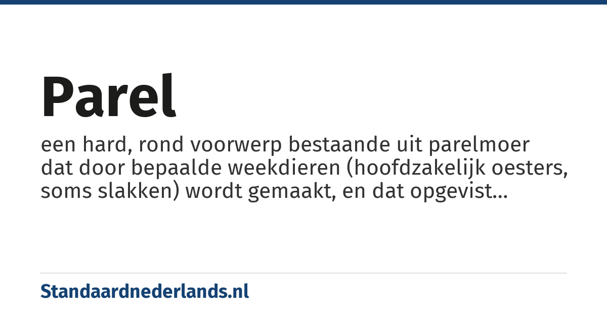 parel: een hard, rond voorwerp bestaande uit parelmoer dat door bepaalde weekdieren (hoofdzakelijk oesters, soms slakken) wordt gemaakt, en dat opgevist wordt om als sieraad te dienen