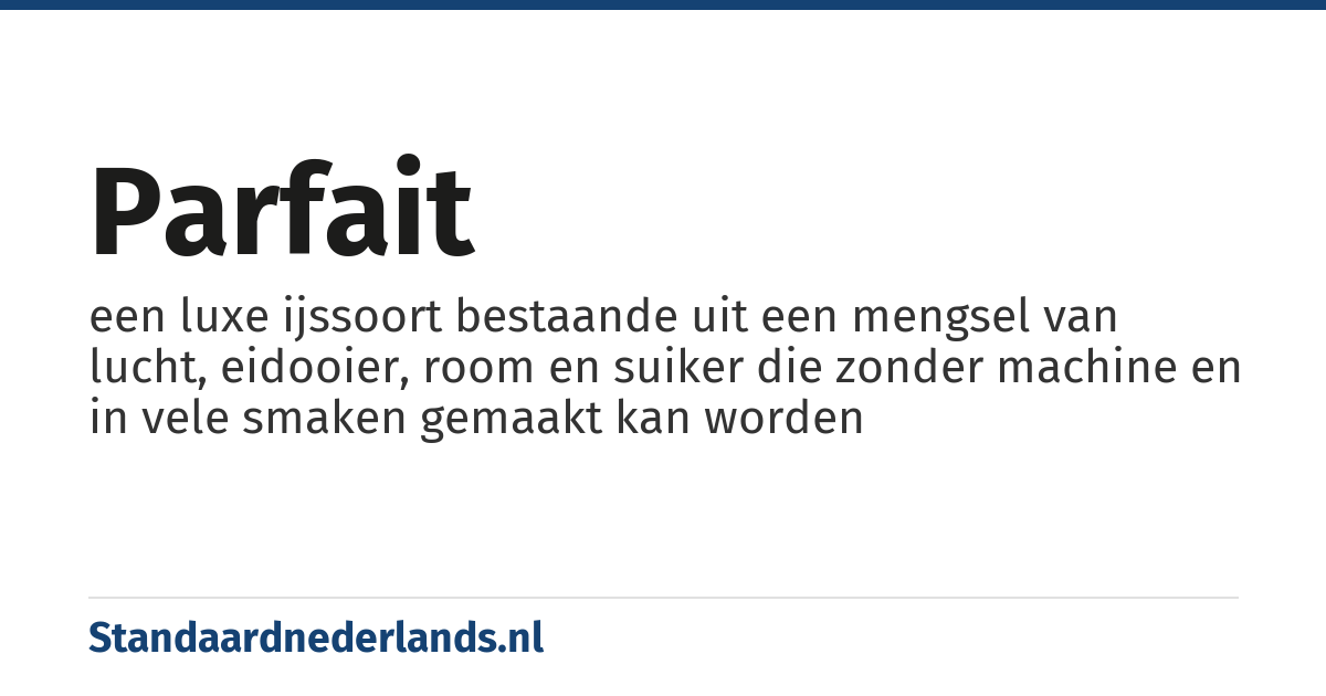 parfait: een luxe ijssoort bestaande uit een mengsel van lucht, eidooier, room en suiker die zonder machine en in vele smaken gemaakt kan worden