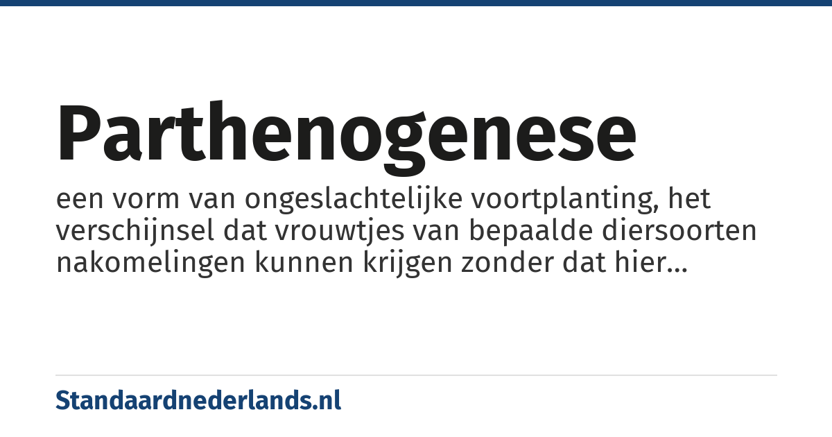 parthenogenese: een vorm van ongeslachtelijke voortplanting, het verschijnsel dat vrouwtjes van bepaalde diersoorten nakomelingen kunnen krijgen zonder dat hier mannetjes aan te pas komen